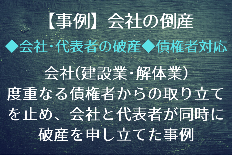 会社(建設業・解体業) 度重なる債権者からの取り立てを止め、会社と代表者が同時に破産を申し立てた事例